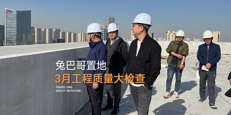品質筑家｜兔巴哥置地3月份月度工程質量大檢查